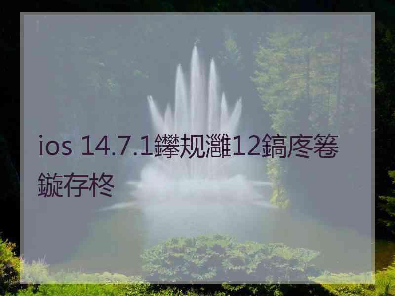 ios 14.7.1鑻规灉12鎬庝箞鏇存柊