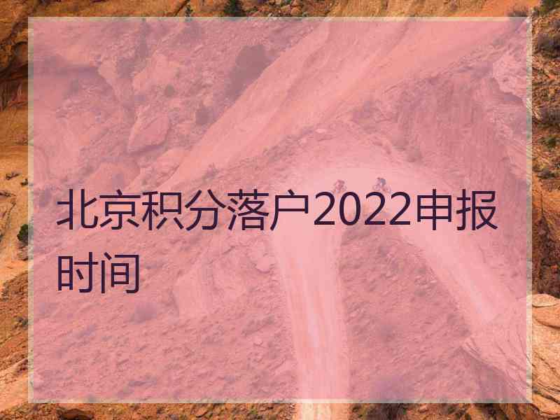 北京积分落户2022申报时间