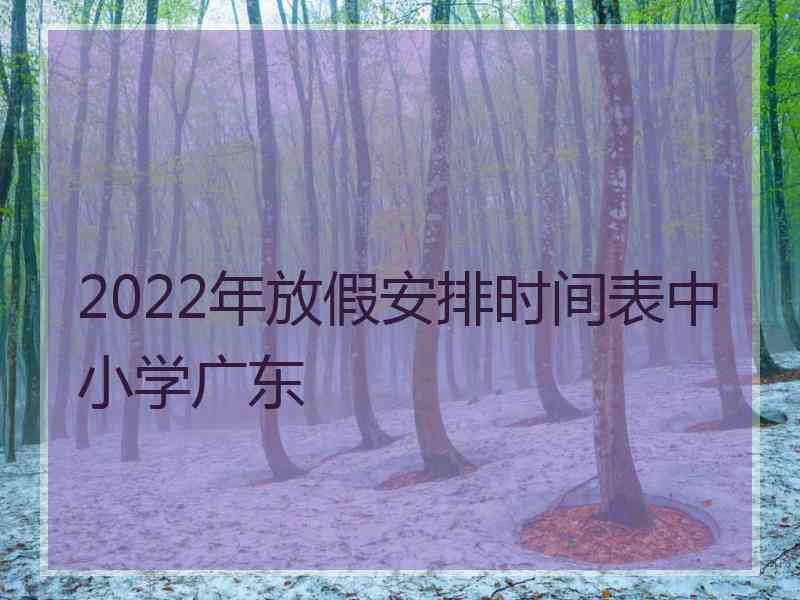 2022年放假安排时间表中小学广东