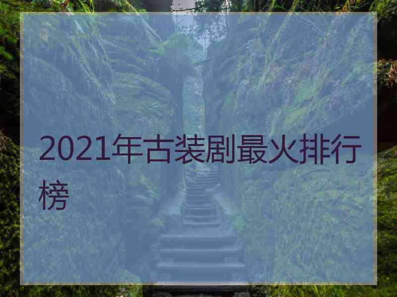 2021年古装剧最火排行榜