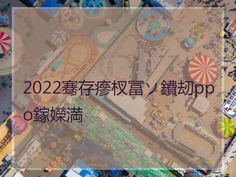 2022骞存瘮杈冨ソ鐨刼ppo鎵嬫満