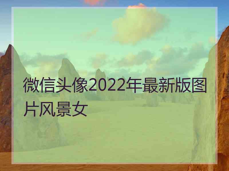 微信头像2022年最新版图片风景女