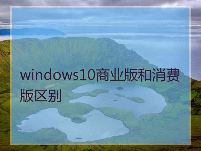 windows10商业版和消费版区别