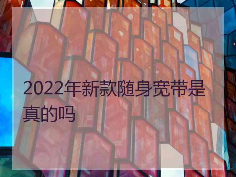 2022年新款随身宽带是真的吗