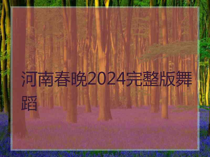 河南春晚2024完整版舞蹈