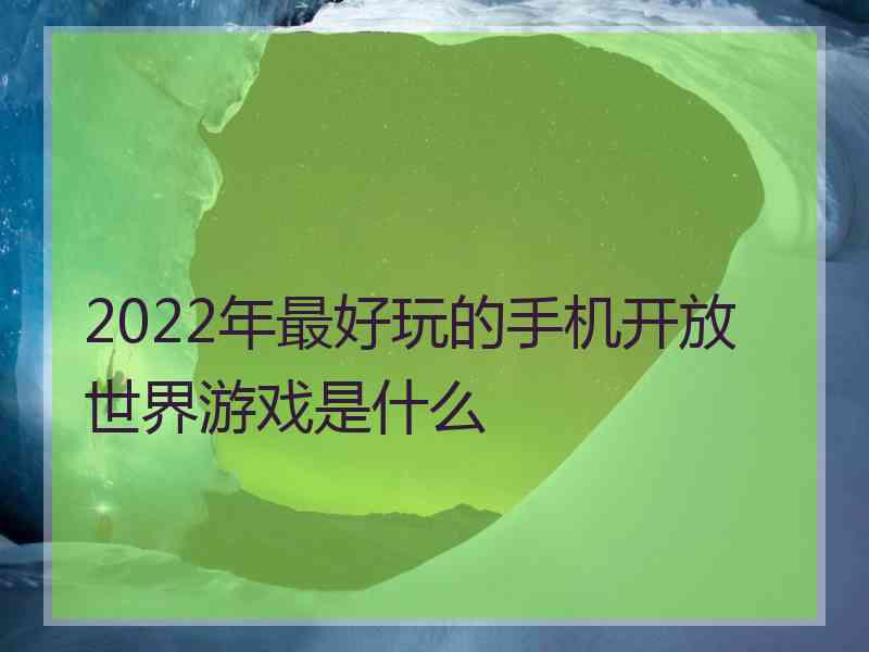 2022年最好玩的手机开放世界游戏是什么