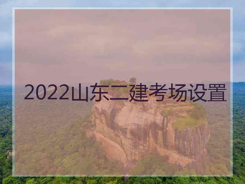 2022山东二建考场设置