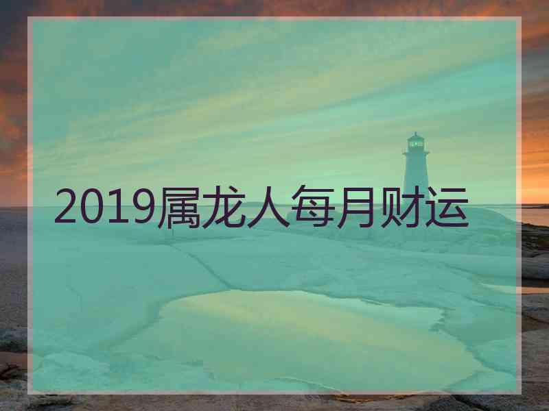 2019属龙人每月财运