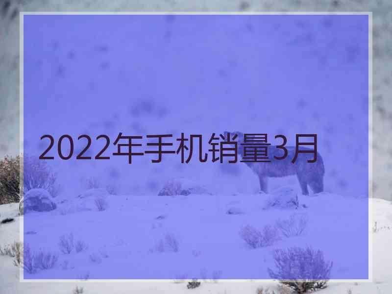 2022年手机销量3月