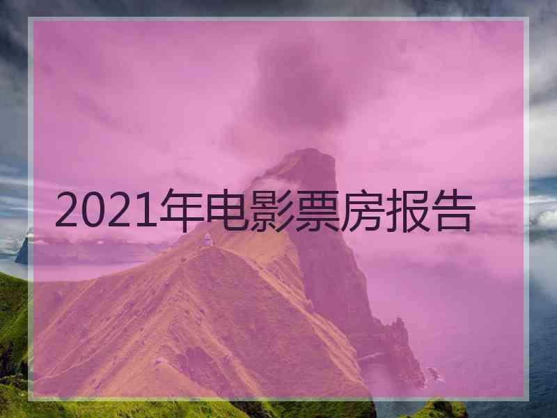 2021年电影票房报告