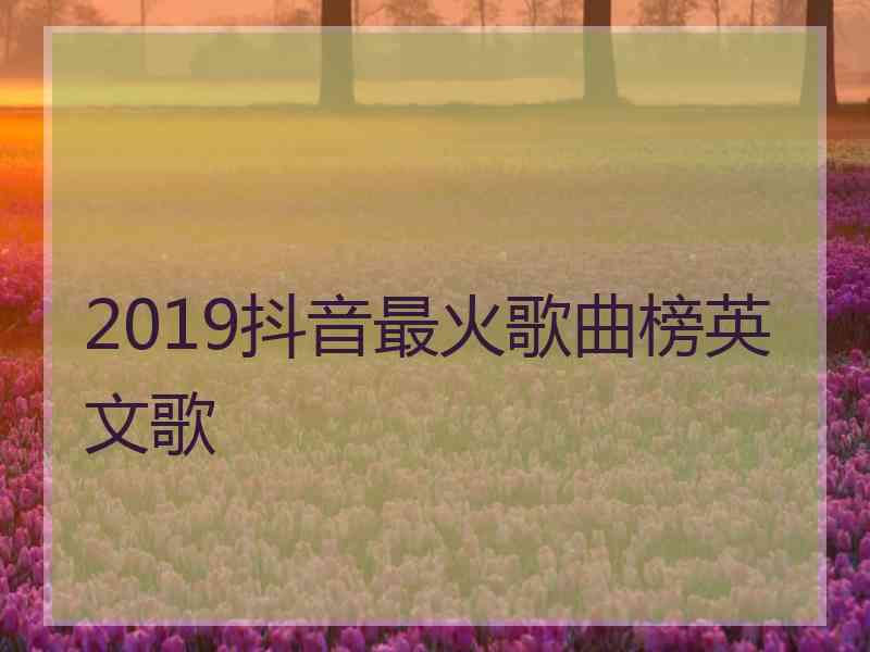 2019抖音最火歌曲榜英文歌