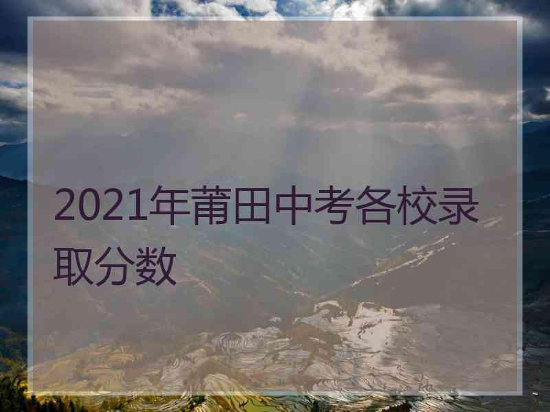 2021年莆田中考各校录取分数