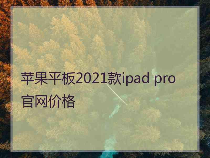 苹果平板2021款ipad pro官网价格