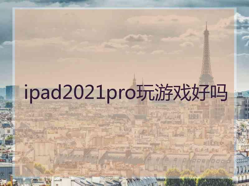 ipad2021pro玩游戏好吗