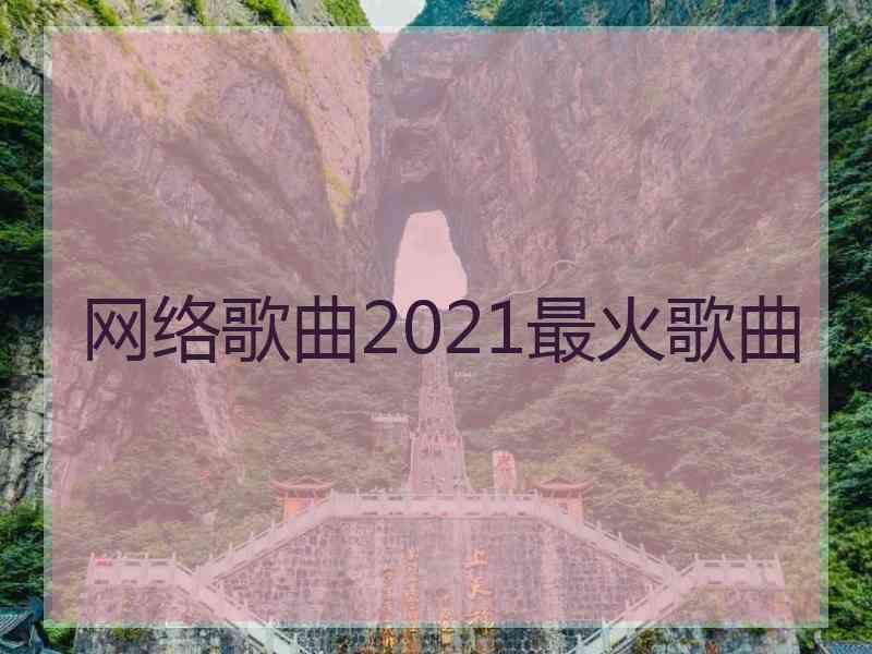 网络歌曲2021最火歌曲