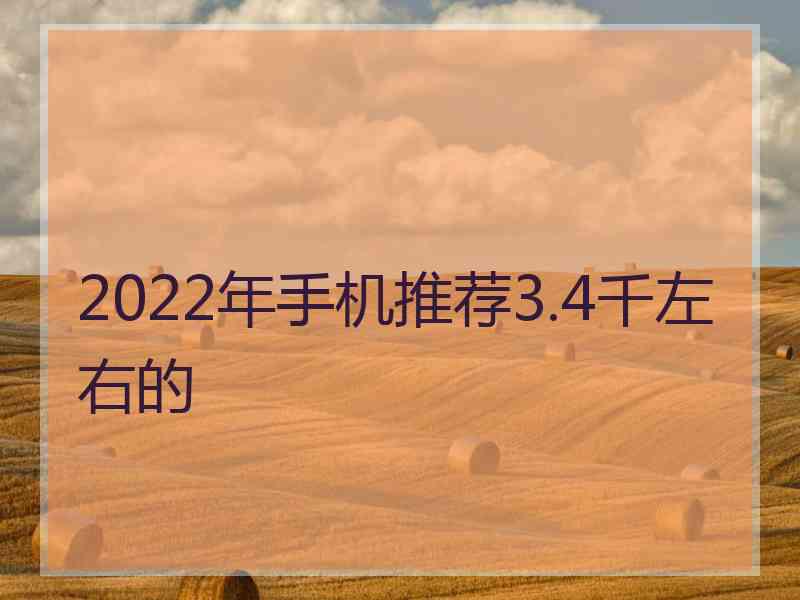 2022年手机推荐3.4千左右的