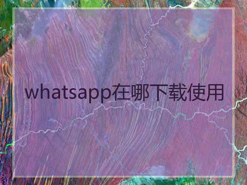 whatsapp在哪下载使用