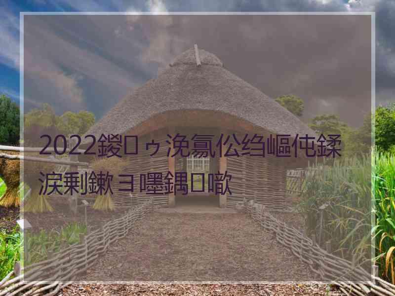 2022鍐ゥ浼氱伀绉嶇伅鍒涙剰鏉ヨ嚜鍝噷