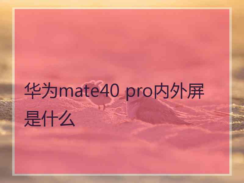 华为mate40 pro内外屏是什么