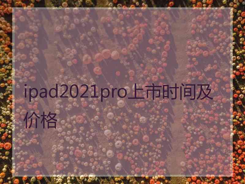 ipad2021pro上市时间及价格