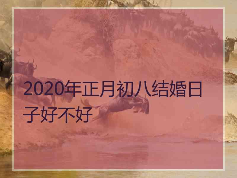 2020年正月初八结婚日子好不好