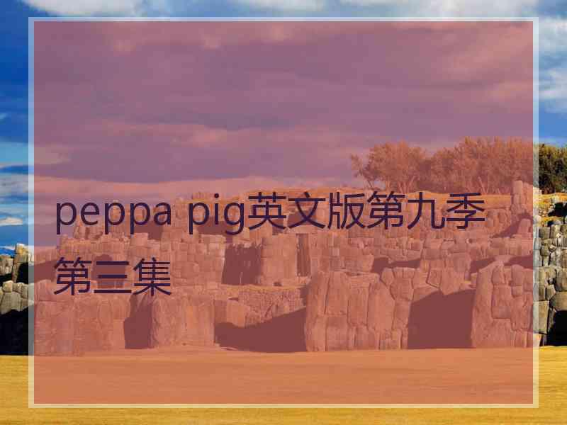 peppa pig英文版第九季第三集