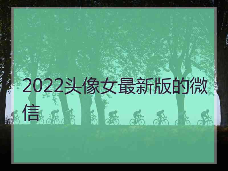 2022头像女最新版的微信