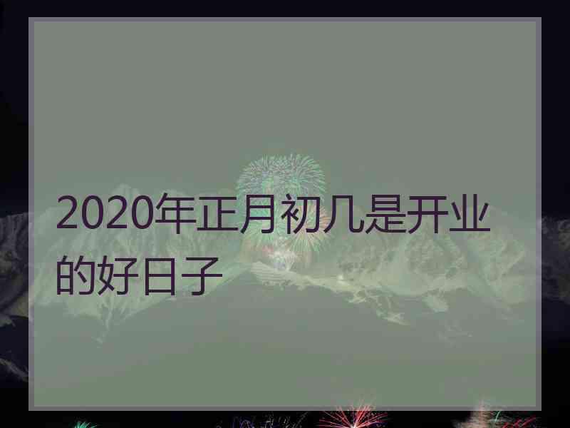 2020年正月初几是开业的好日子