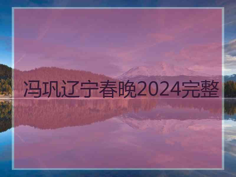 冯巩辽宁春晚2024完整