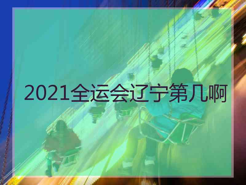 2021全运会辽宁第几啊