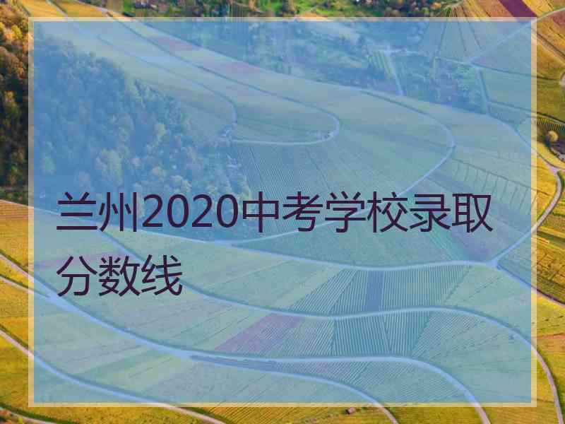 兰州2020中考学校录取分数线