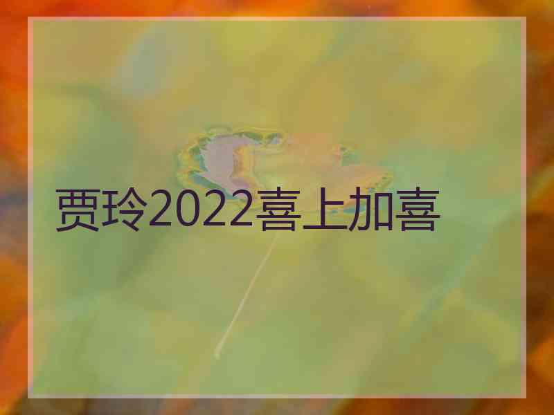 贾玲2022喜上加喜