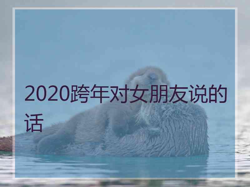 2020跨年对女朋友说的话