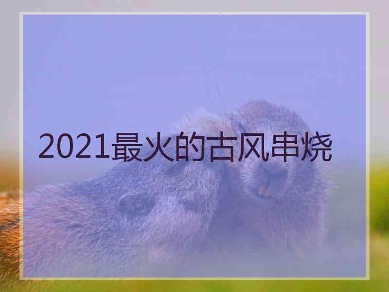 2021最火的古风串烧