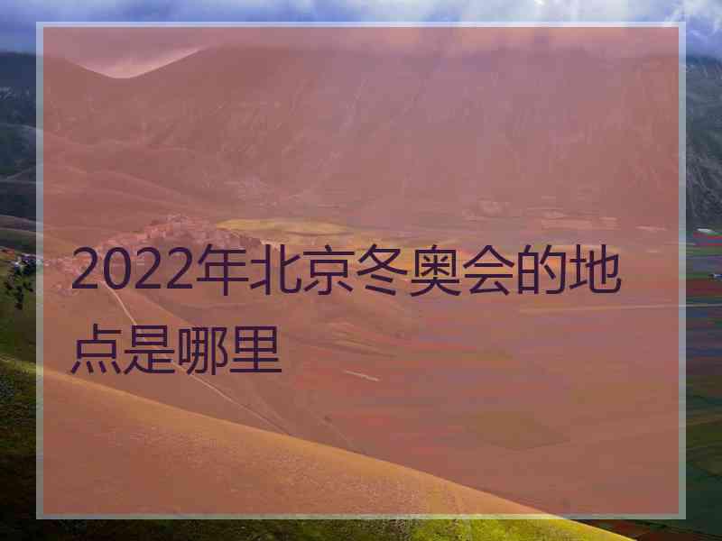 2022年北京冬奥会的地点是哪里