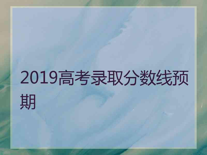 2019高考录取分数线预期