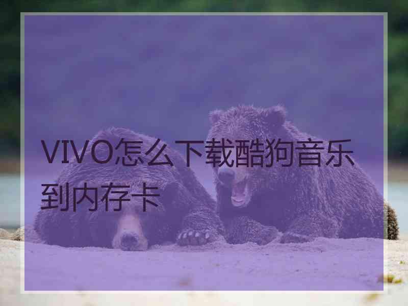 VIVO怎么下载酷狗音乐到内存卡