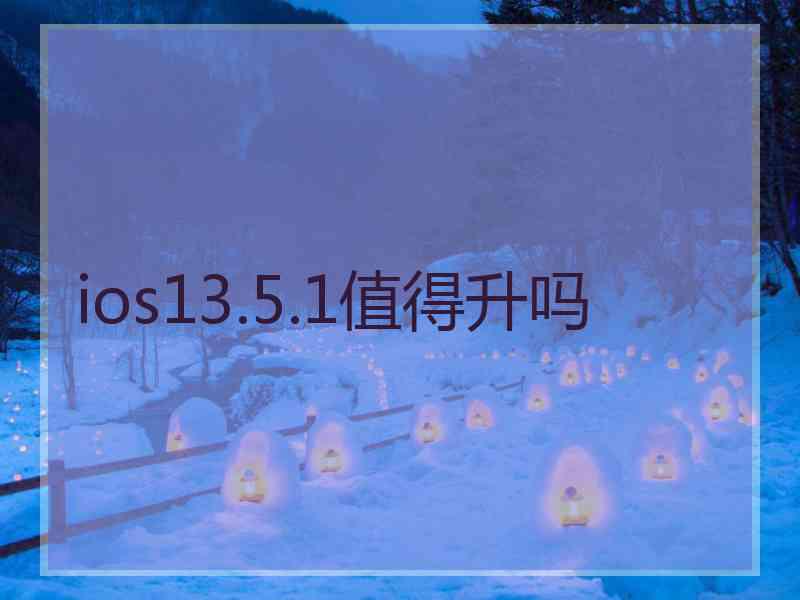 ios13.5.1值得升吗