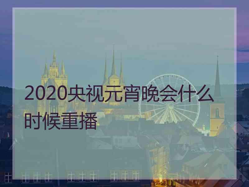 2020央视元宵晚会什么时候重播