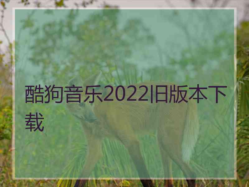 酷狗音乐2022旧版本下载