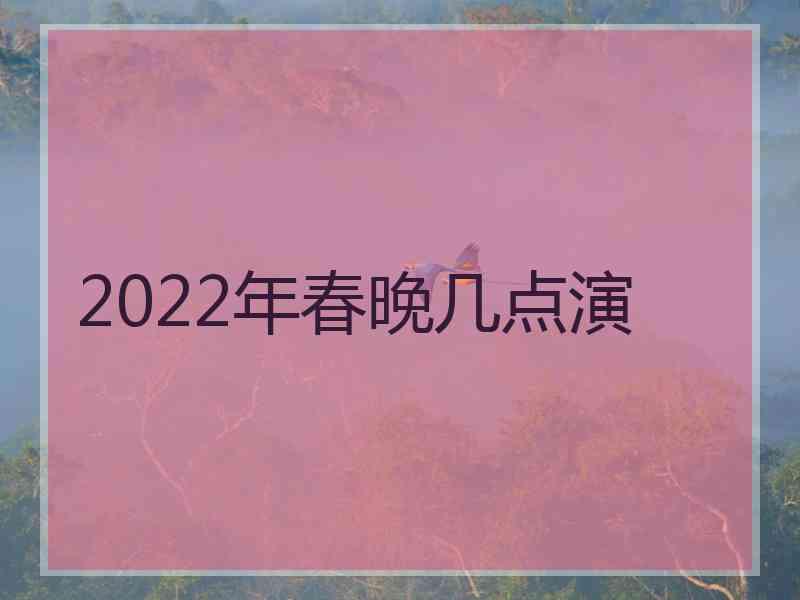 2022年春晚几点演