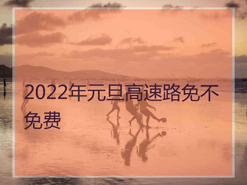 2022年元旦高速路免不免费