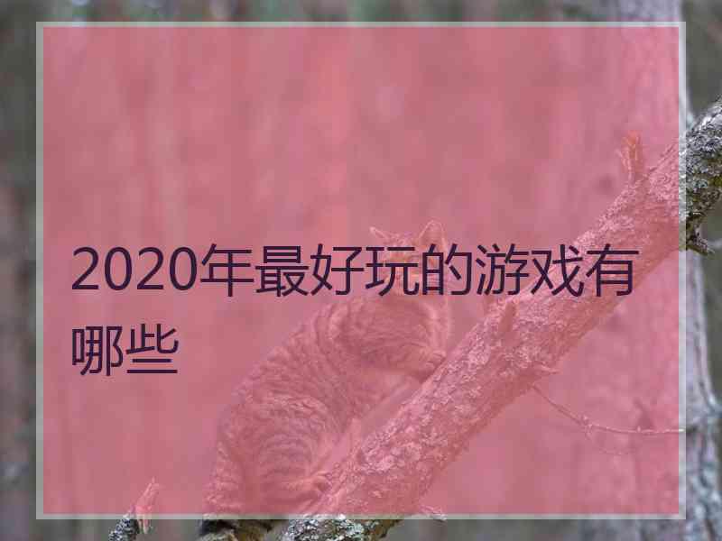 2020年最好玩的游戏有哪些