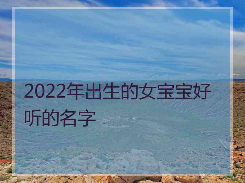 2022年出生的女宝宝好听的名字