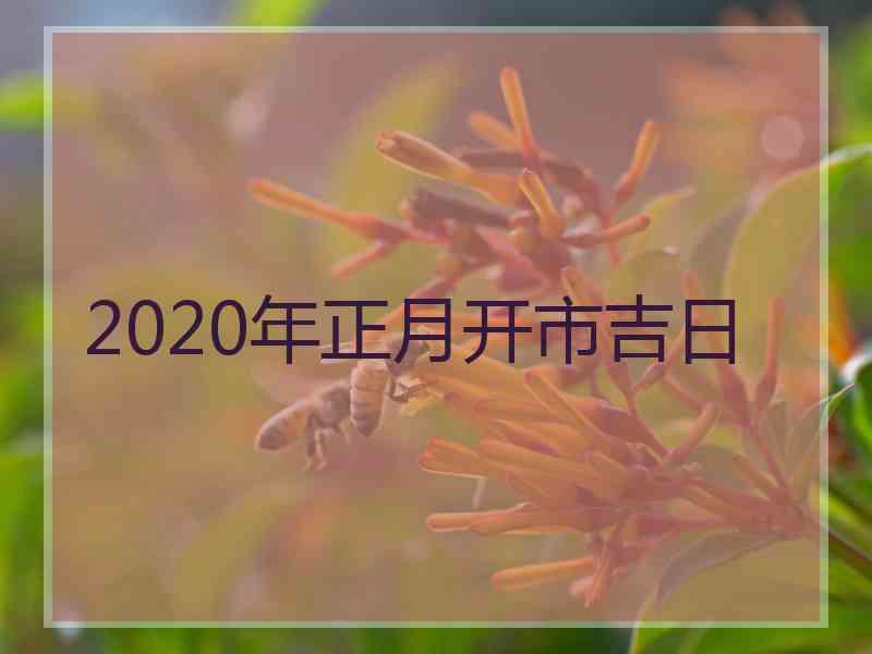 2020年正月开市吉日