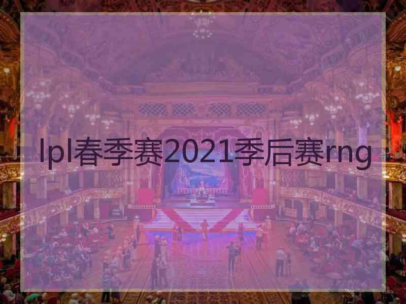 lpl春季赛2021季后赛rng