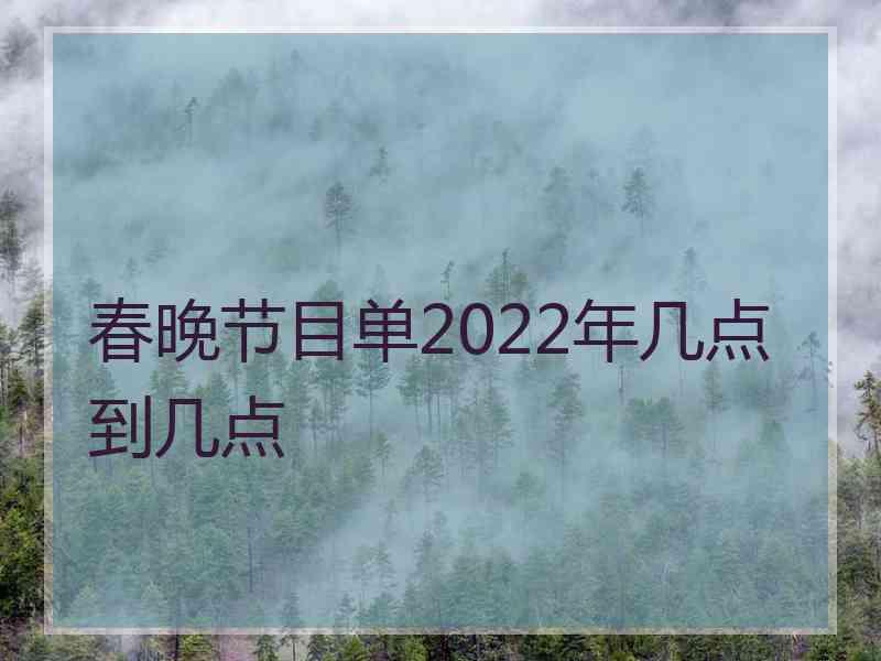 春晚节目单2022年几点到几点