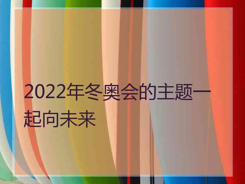 2022年冬奥会的主题一起向未来