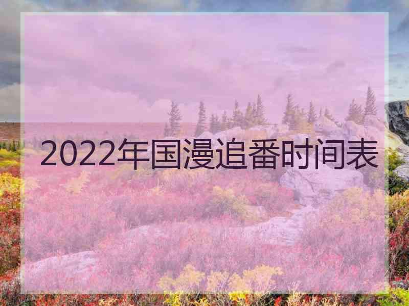 2022年国漫追番时间表