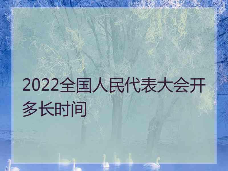 2022全国人民代表大会开多长时间